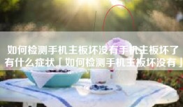 如何检测手机主板坏没有手机主板坏了有什么症状「如何检测手机主板坏没有」