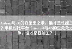 Android与iOS的安兔兔之争，谁才是性能王？手机对比平台「Android与iOS的安兔兔之争，谁才是性能王？」