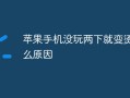 苹果手机没玩两下就变烫是什么原因苹果手机发热「苹果手机没玩两下就变烫是什么原因」