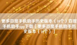 更多百度手机助手历史版本（10个）百度手机助手app下载「更多百度手机助手历史版本（10个）」