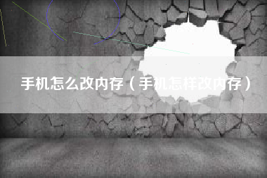 手机怎么改内存（手机怎样改内存）